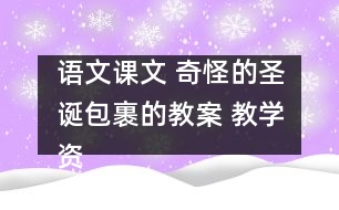 語文課文 奇怪的圣誕包裹的教案 教學(xué)資料 教學(xué)設(shè)計