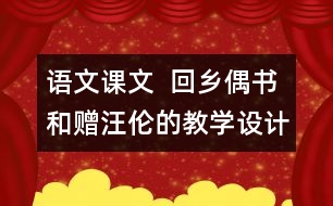 語文課文  回鄉(xiāng)偶書和贈汪倫的教學(xué)設(shè)計—上冊