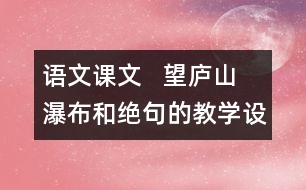 語文課文   望廬山瀑布和絕句的教學設(shè)計