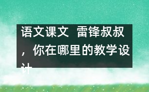 語文課文  雷鋒叔叔，你在哪里的教學(xué)設(shè)計(jì)與教學(xué)反思