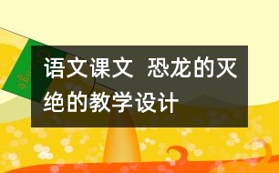 語文課文  恐龍的滅絕的教學(xué)設(shè)計