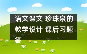 語文課文 珍珠泉的教學(xué)設(shè)計 課后習(xí)題答案