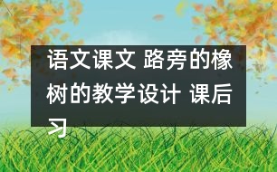 語文課文 路旁的橡樹的教學(xué)設(shè)計(jì) 課后習(xí)題答案