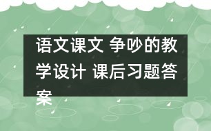 語文課文 爭吵的教學(xué)設(shè)計(jì) 課后習(xí)題答案