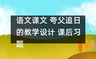 語文課文 夸父追日的教學(xué)設(shè)計(jì) 課后習(xí)題答案