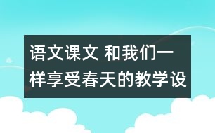 語文課文 和我們一樣享受春天的教學(xué)設(shè)計(jì) 課后習(xí)題答案