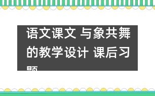 語(yǔ)文課文 與象共舞的教學(xué)設(shè)計(jì) 課后習(xí)題答案