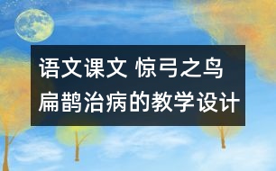 語文課文 驚弓之鳥 扁鵲治病的教學設計 課后習題答案