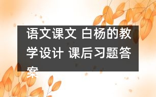 語文課文 白楊的教學(xué)設(shè)計 課后習(xí)題答案