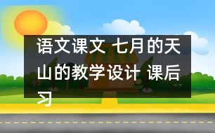 語文課文 七月的天山的教學(xué)設(shè)計 課后習(xí)題答案