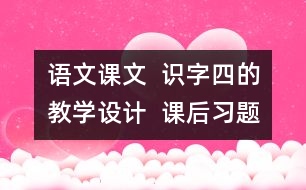 語文課文  識字四的教學設計  課后習題答案