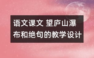 語文課文 望廬山瀑布和絕句的教學設計與教學反思 課后習題答案