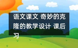 語(yǔ)文課文 奇妙的克隆的教學(xué)設(shè)計(jì) 課后習(xí)題答案