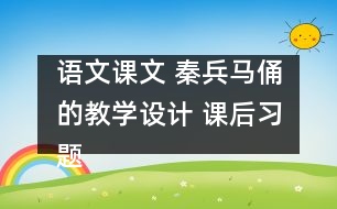 語文課文 秦兵馬俑的教學(xué)設(shè)計(jì) 課后習(xí)題答案