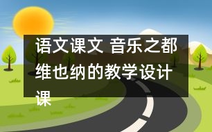 語文課文 音樂之都維也納的教學(xué)設(shè)計 課后習(xí)題答案