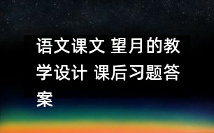 語文課文 望月的教學(xué)設(shè)計(jì) 課后習(xí)題答案