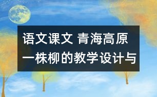 語文課文 青海高原一株柳的教學(xué)設(shè)計(jì)與教學(xué)反思 課后習(xí)題答案