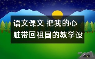 語文課文 把我的心臟帶回祖國的教學(xué)設(shè)計與反思 課后習(xí)題答案