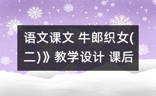 語(yǔ)文課文 牛郎織女(二)》教學(xué)設(shè)計(jì) 課后習(xí)題答案