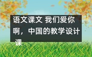 語(yǔ)文課文 我們愛(ài)你啊，中國(guó)的教學(xué)設(shè)計(jì) 課后習(xí)題答案