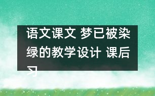 語文課文 夢已被染綠的教學(xué)設(shè)計 課后習(xí)題答案