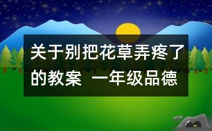 關(guān)于別把花草弄疼了的教案  一年級品德與生活教學設(shè)計