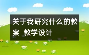 關(guān)于我研究什么的教案  教學(xué)設(shè)計