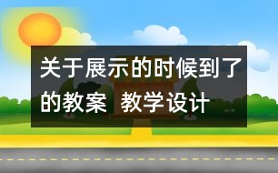 關(guān)于展示的時候到了的教案  教學(xué)設(shè)計