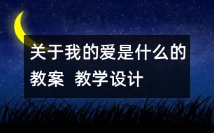 關(guān)于我的愛是什么的教案  教學(xué)設(shè)計