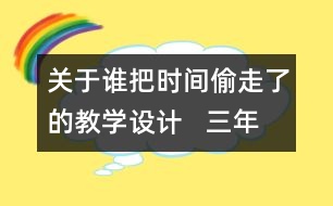 關(guān)于誰(shuí)把時(shí)間偷走了的教學(xué)設(shè)計(jì)   三年級(jí)品德下冊(cè)教案