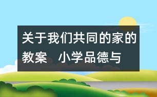 關(guān)于我們共同的家的教案   小學(xué)品德與社會(huì)教學(xué)設(shè)計(jì)