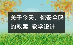 關(guān)于今天，你安全嗎的教案  教學(xué)設(shè)計(jì)