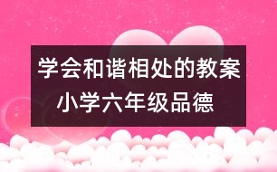 學會和諧相處的教案   小學六年級品德與生活教學設計