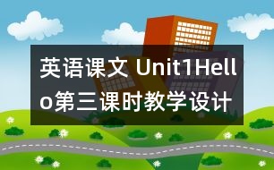 英語課文 Unit1Hello第三課時教學(xué)設(shè)計及反思-pep1