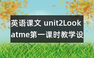 英語課文 unit2Lookatme第一課時(shí)教學(xué)設(shè)計(jì)及反思-pep1