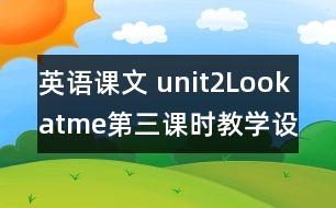 英語課文 unit2Lookatme第三課時(shí)教學(xué)設(shè)計(jì)及反思-pep1