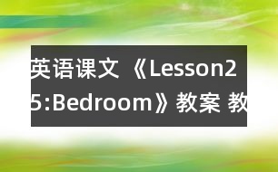 英語課文 《Lesson25:Bedroom》教案 教學(xué)資料 教學(xué)設(shè)計