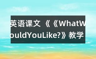 英語(yǔ)課文 《《WhatWouldYouLike?》教學(xué)設(shè)計(jì)