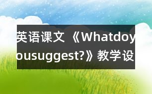 英語課文 《Whatdoyousuggest?》教學(xué)設(shè)計(jì)