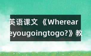 英語課文 《Whereareyougoingtogo?》教學(xué)設(shè)計(jì)