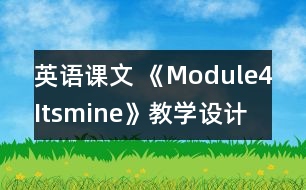 英語(yǔ)課文 《Module4Itsmine》教學(xué)設(shè)計(jì)