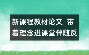 新課程教材論文  帶著理念進(jìn)課堂伴隨反思出課堂