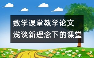 數(shù)學(xué)課堂教學(xué)論文 淺談新理念下的課堂教學(xué)