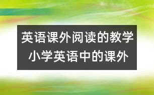 英語(yǔ)課外閱讀的教學(xué)  小學(xué)英語(yǔ)中的課外閱讀