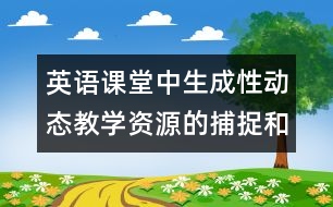 英語課堂中生成性動態(tài)教學(xué)資源的捕捉和利用