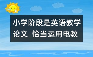 小學(xué)階段是英語教學(xué)論文  恰當(dāng)運(yùn)用電教手段、優(yōu)化英語課堂教學(xué)