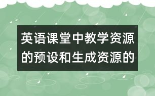 英語課堂中教學資源的預設和生成資源的利用的相關(guān)資料