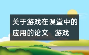 關(guān)于游戲在課堂中的應(yīng)用的論文   游戲在小學(xué)英語課堂中的應(yīng)用