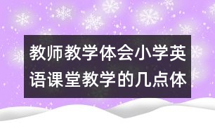 教師教學(xué)體會(huì)：小學(xué)英語課堂教學(xué)的幾點(diǎn)體會(huì)