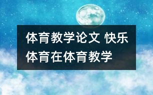 體育教學(xué)論文 “快樂體育”在體育教學(xué)中的應(yīng)用